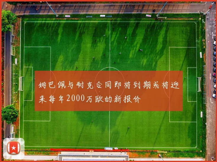 姆巴佩与耐克合同即将到期或将迎来每年2000万欧的新报价