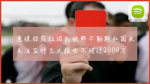意媒称贝拉诺瓦被那不勒斯和国米关注亚特兰大报价不超过2000万