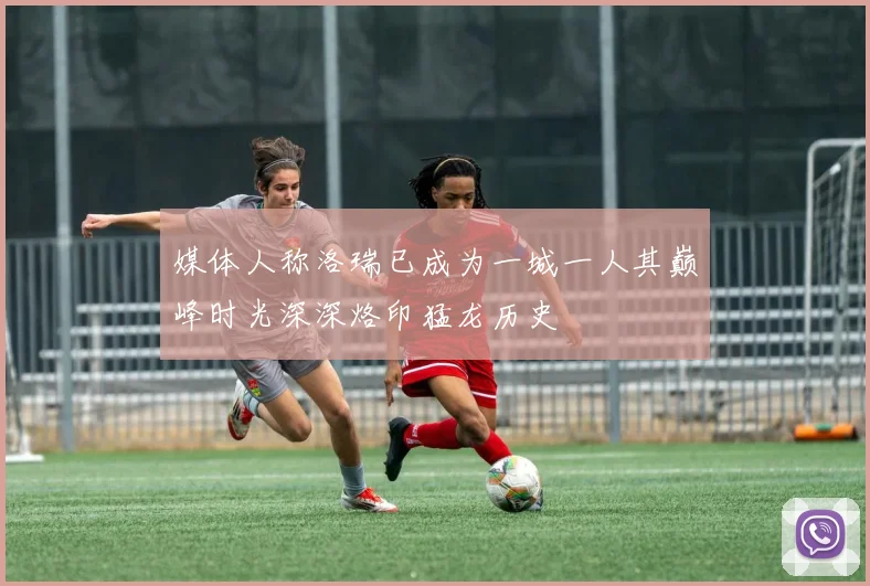 媒体人称洛瑞已成为一城一人其巅峰时光深深烙印猛龙历史