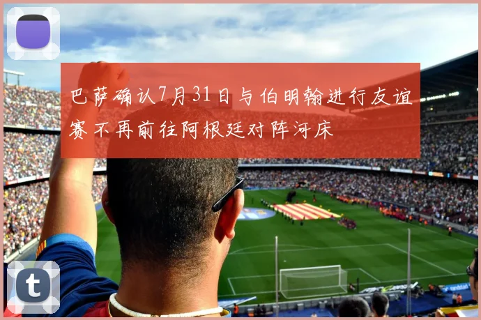 巴萨确认7月31日与伯明翰进行友谊赛不再前往阿根廷对阵河床