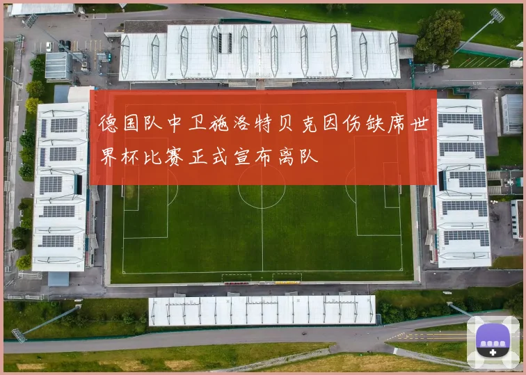 德国队中卫施洛特贝克因伤缺席世界杯比赛正式宣布离队