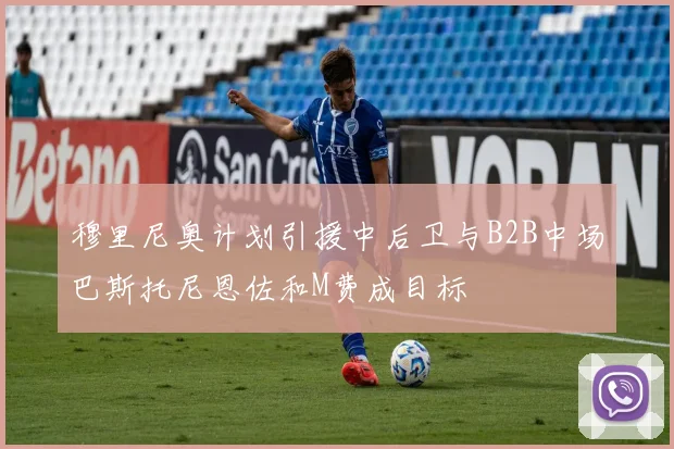 穆里尼奥计划引援中后卫与B2B中场巴斯托尼恩佐和M费成目标