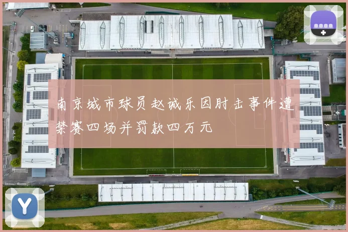 南京城市球员赵诚乐因肘击事件遭禁赛四场并罚款四万元