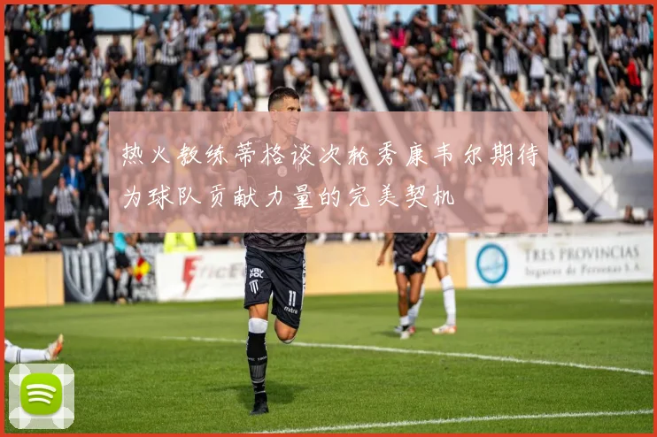 热火教练蒂格谈次轮秀康韦尔期待为球队贡献力量的完美契机